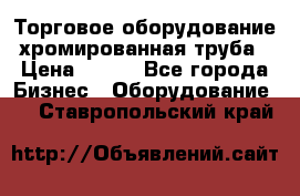 Торговое оборудование хромированная труба › Цена ­ 150 - Все города Бизнес » Оборудование   . Ставропольский край